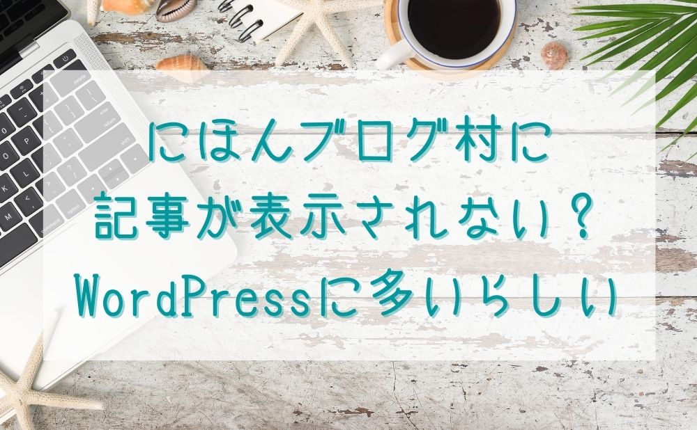 にほんブログ村に記事が表示されない？WordPressに多いらしい