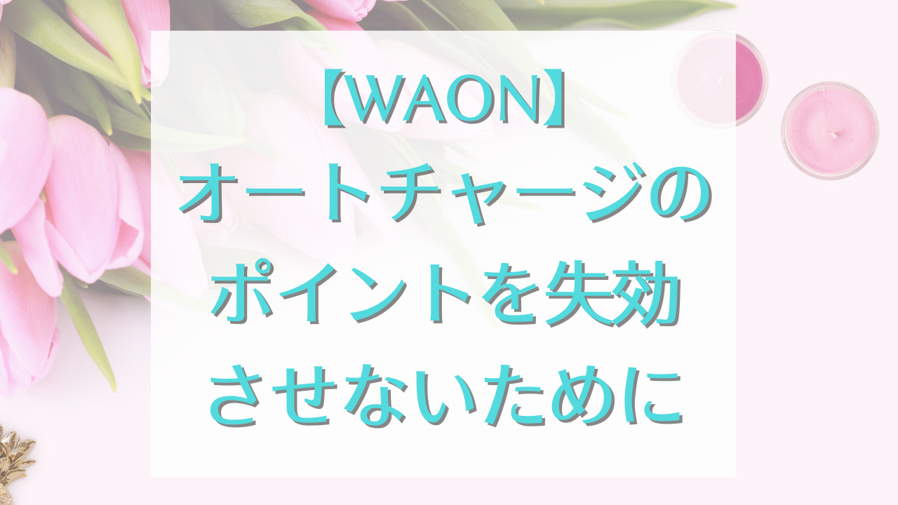 【WAON】オートチャージのポイントを失効させないために